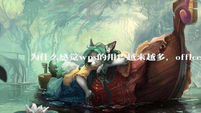 为什么感觉wps的用户越来越多，office没人用了?